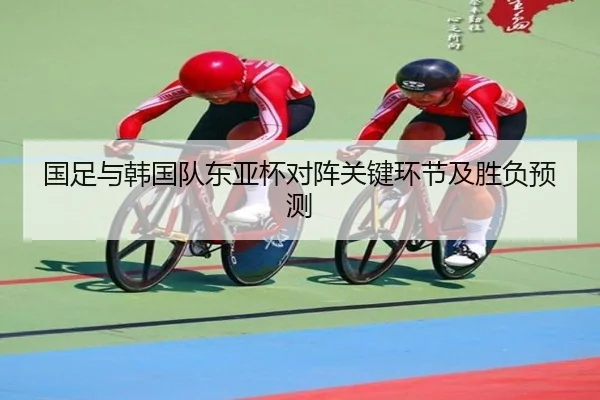 国足与韩国队东亚杯对阵关键环节及胜负预测